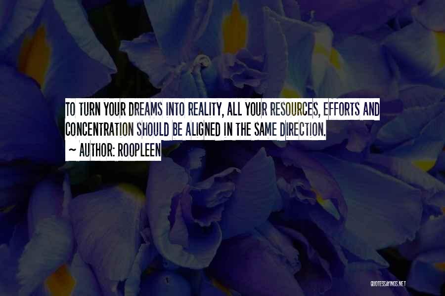 Roopleen Quotes: To Turn Your Dreams Into Reality, All Your Resources, Efforts And Concentration Should Be Aligned In The Same Direction.