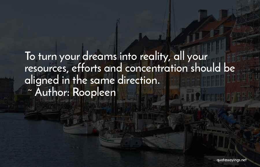 Roopleen Quotes: To Turn Your Dreams Into Reality, All Your Resources, Efforts And Concentration Should Be Aligned In The Same Direction.