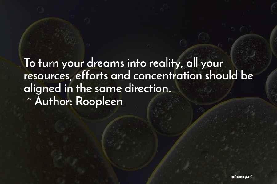 Roopleen Quotes: To Turn Your Dreams Into Reality, All Your Resources, Efforts And Concentration Should Be Aligned In The Same Direction.