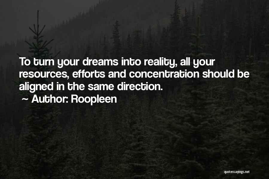 Roopleen Quotes: To Turn Your Dreams Into Reality, All Your Resources, Efforts And Concentration Should Be Aligned In The Same Direction.