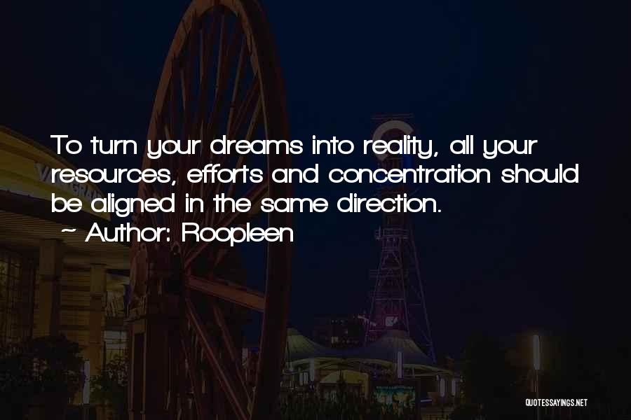 Roopleen Quotes: To Turn Your Dreams Into Reality, All Your Resources, Efforts And Concentration Should Be Aligned In The Same Direction.