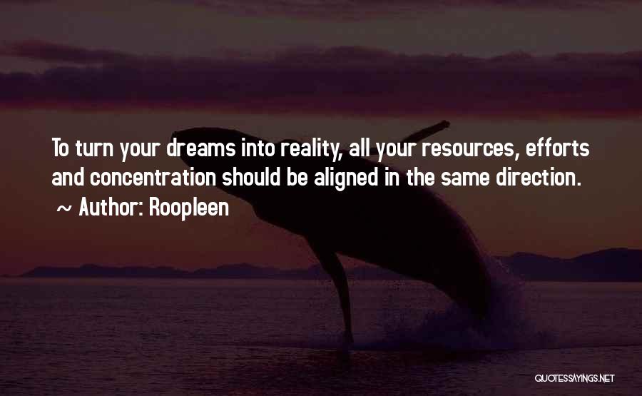 Roopleen Quotes: To Turn Your Dreams Into Reality, All Your Resources, Efforts And Concentration Should Be Aligned In The Same Direction.