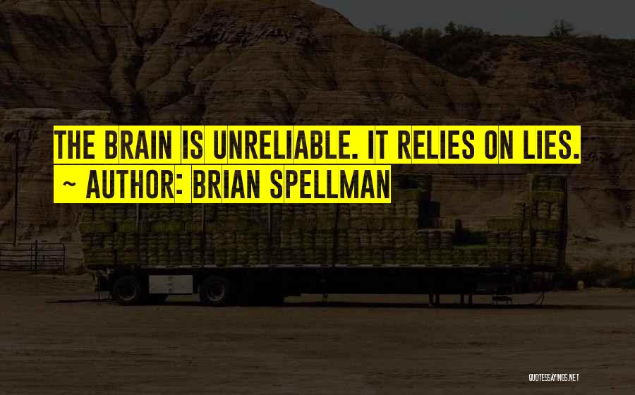 Brian Spellman Quotes: The Brain Is Unreliable. It Relies On Lies.