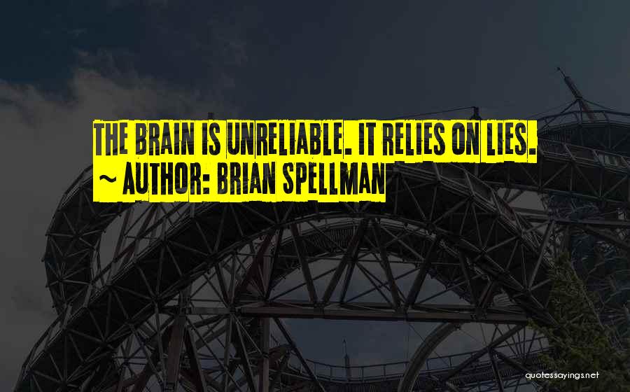 Brian Spellman Quotes: The Brain Is Unreliable. It Relies On Lies.