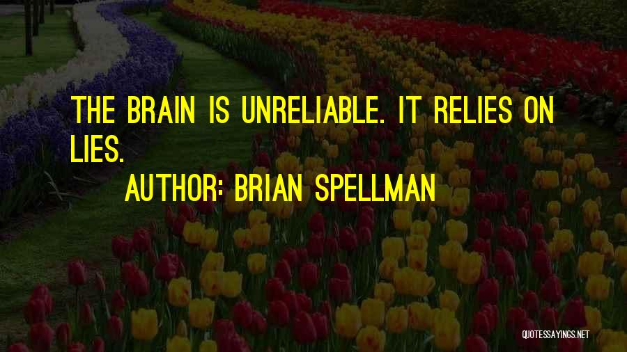 Brian Spellman Quotes: The Brain Is Unreliable. It Relies On Lies.
