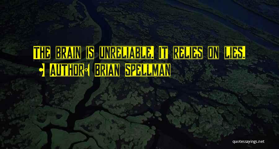 Brian Spellman Quotes: The Brain Is Unreliable. It Relies On Lies.