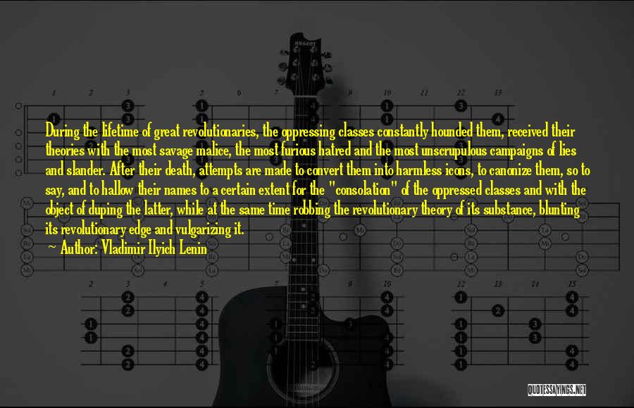 Vladimir Ilyich Lenin Quotes: During The Lifetime Of Great Revolutionaries, The Oppressing Classes Constantly Hounded Them, Received Their Theories With The Most Savage Malice,