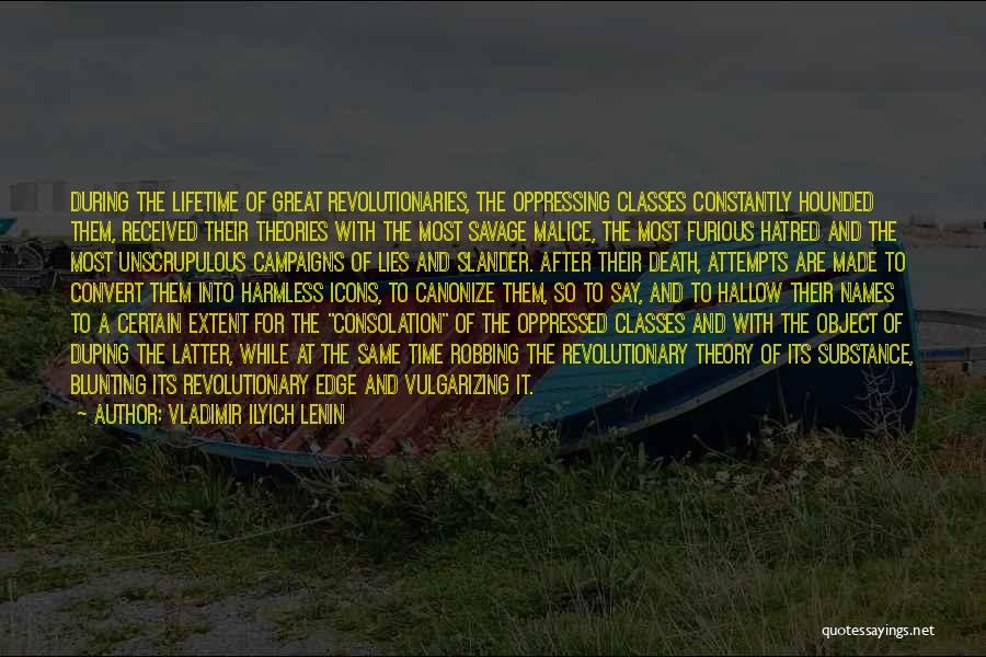 Vladimir Ilyich Lenin Quotes: During The Lifetime Of Great Revolutionaries, The Oppressing Classes Constantly Hounded Them, Received Their Theories With The Most Savage Malice,