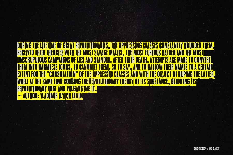 Vladimir Ilyich Lenin Quotes: During The Lifetime Of Great Revolutionaries, The Oppressing Classes Constantly Hounded Them, Received Their Theories With The Most Savage Malice,