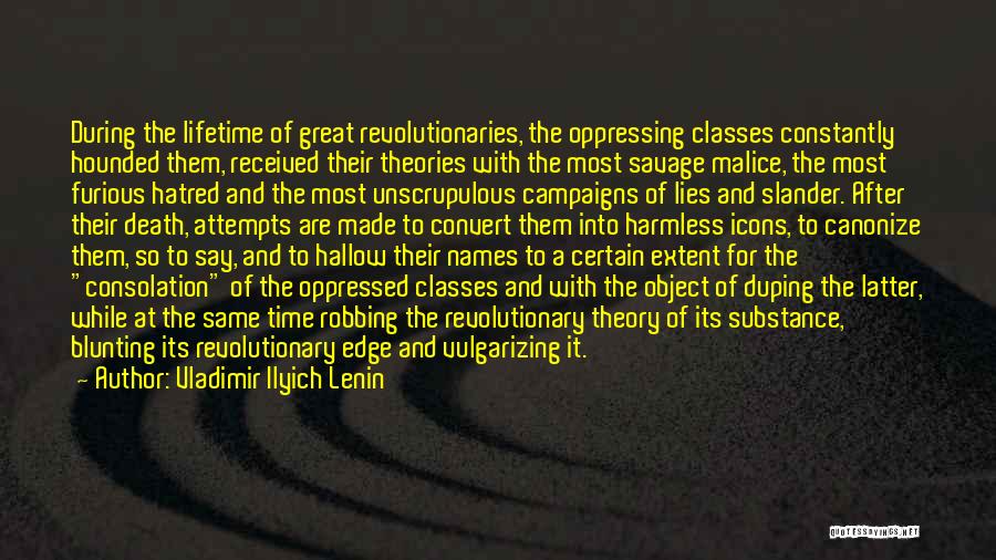 Vladimir Ilyich Lenin Quotes: During The Lifetime Of Great Revolutionaries, The Oppressing Classes Constantly Hounded Them, Received Their Theories With The Most Savage Malice,