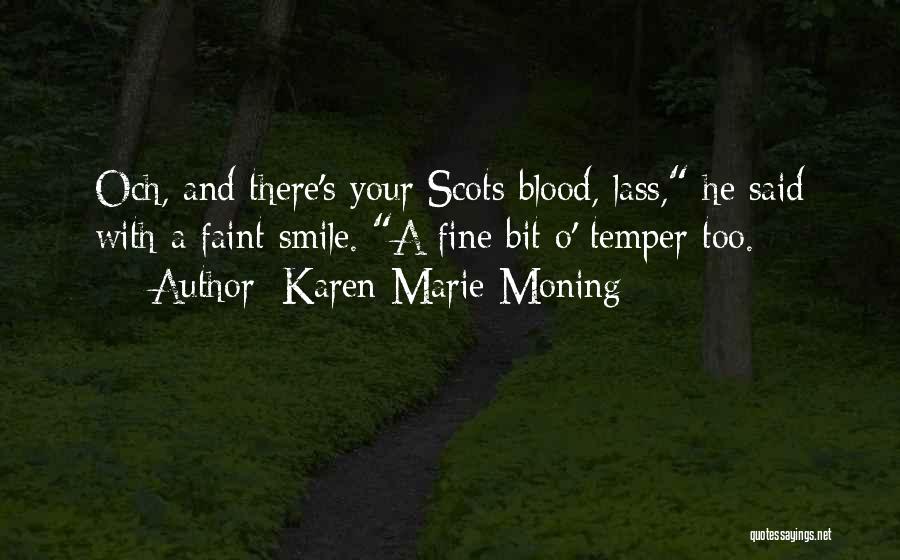 Karen Marie Moning Quotes: Och, And There's Your Scots Blood, Lass, He Said With A Faint Smile. A Fine Bit O' Temper Too.