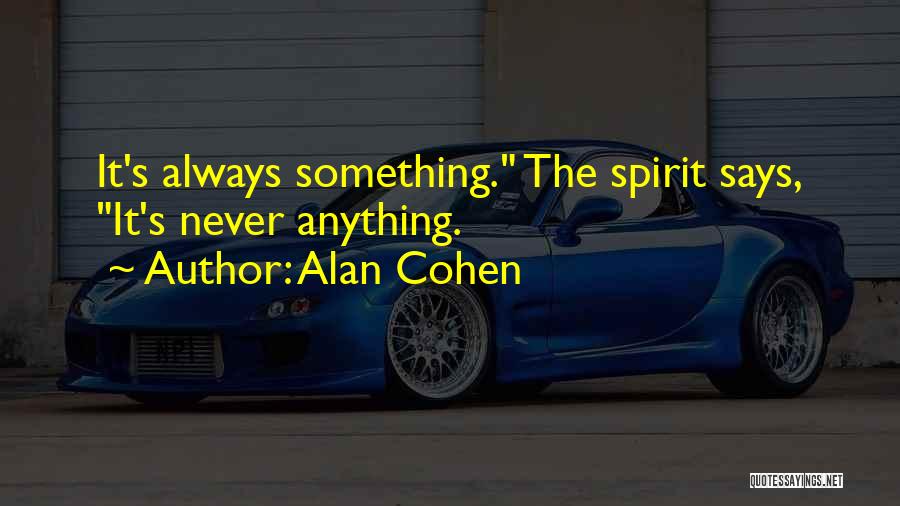 Alan Cohen Quotes: It's Always Something. The Spirit Says, It's Never Anything.