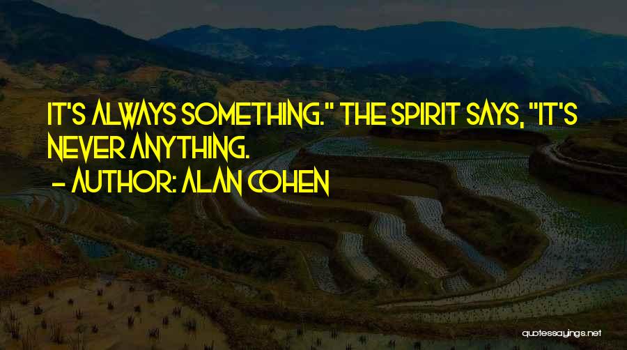 Alan Cohen Quotes: It's Always Something. The Spirit Says, It's Never Anything.