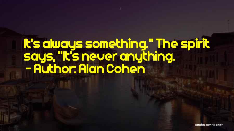 Alan Cohen Quotes: It's Always Something. The Spirit Says, It's Never Anything.