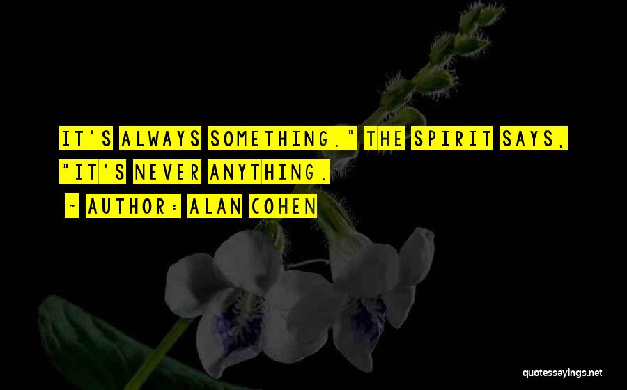 Alan Cohen Quotes: It's Always Something. The Spirit Says, It's Never Anything.