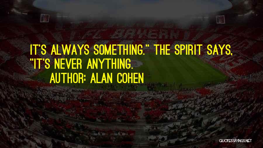 Alan Cohen Quotes: It's Always Something. The Spirit Says, It's Never Anything.