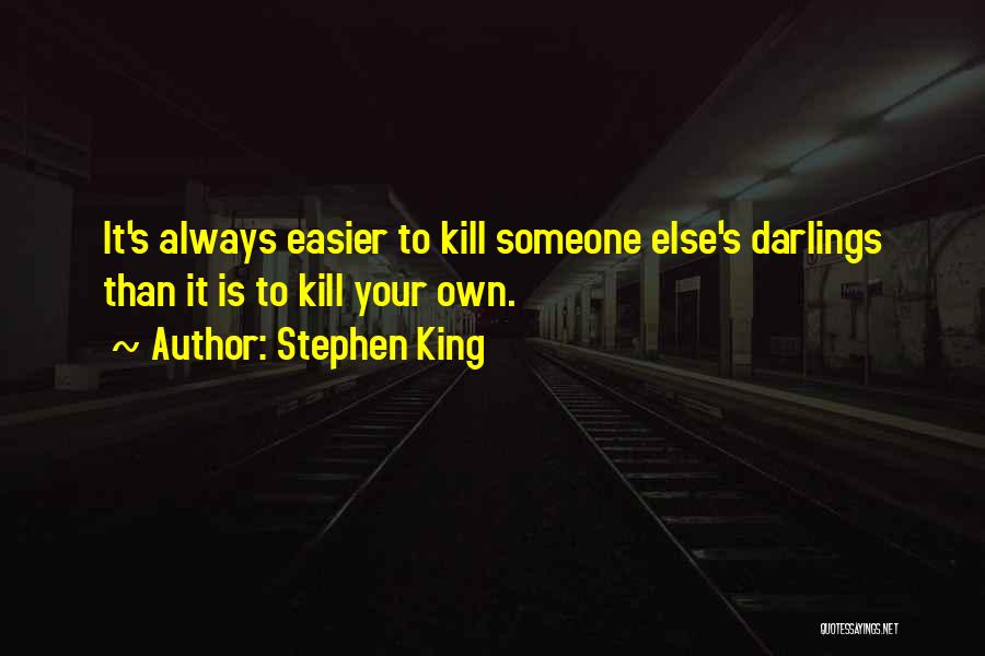 Stephen King Quotes: It's Always Easier To Kill Someone Else's Darlings Than It Is To Kill Your Own.