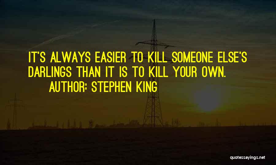 Stephen King Quotes: It's Always Easier To Kill Someone Else's Darlings Than It Is To Kill Your Own.