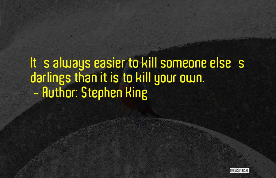 Stephen King Quotes: It's Always Easier To Kill Someone Else's Darlings Than It Is To Kill Your Own.
