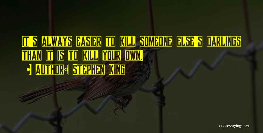 Stephen King Quotes: It's Always Easier To Kill Someone Else's Darlings Than It Is To Kill Your Own.