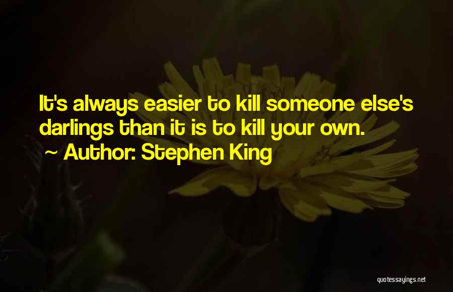 Stephen King Quotes: It's Always Easier To Kill Someone Else's Darlings Than It Is To Kill Your Own.