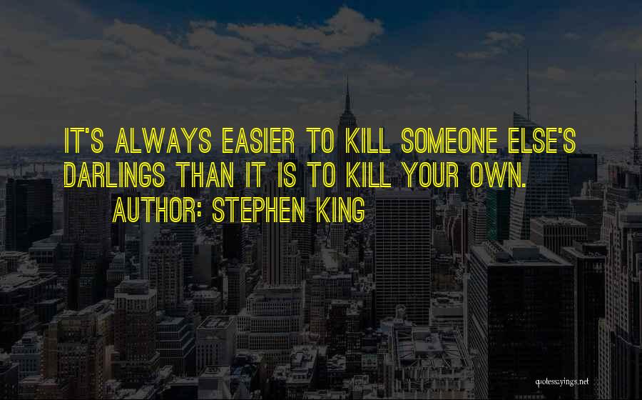 Stephen King Quotes: It's Always Easier To Kill Someone Else's Darlings Than It Is To Kill Your Own.