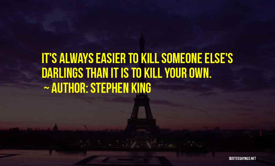 Stephen King Quotes: It's Always Easier To Kill Someone Else's Darlings Than It Is To Kill Your Own.