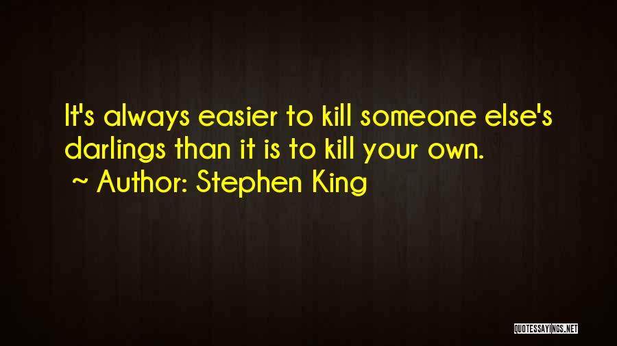 Stephen King Quotes: It's Always Easier To Kill Someone Else's Darlings Than It Is To Kill Your Own.