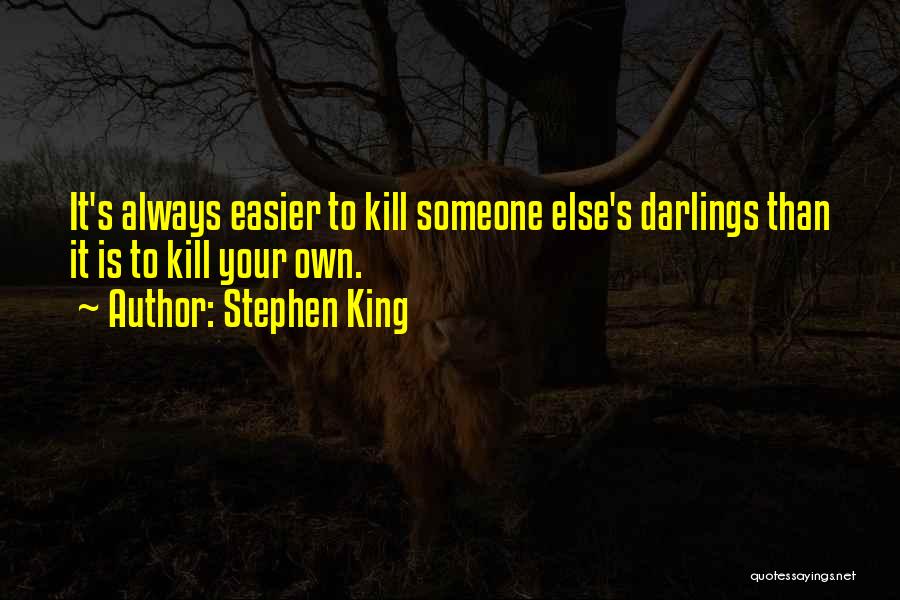 Stephen King Quotes: It's Always Easier To Kill Someone Else's Darlings Than It Is To Kill Your Own.