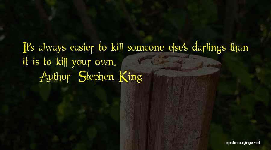 Stephen King Quotes: It's Always Easier To Kill Someone Else's Darlings Than It Is To Kill Your Own.