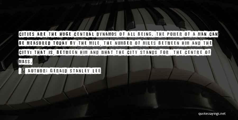 Gerald Stanley Lee Quotes: Cities Are The Huge Central Dynamos Of All Being. The Power Of A Man Can Be Measured Today By The