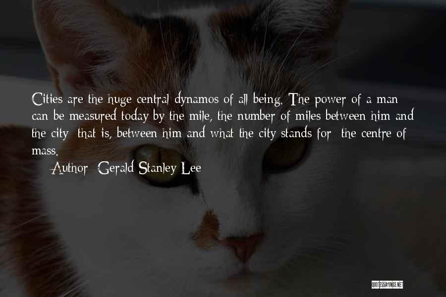 Gerald Stanley Lee Quotes: Cities Are The Huge Central Dynamos Of All Being. The Power Of A Man Can Be Measured Today By The