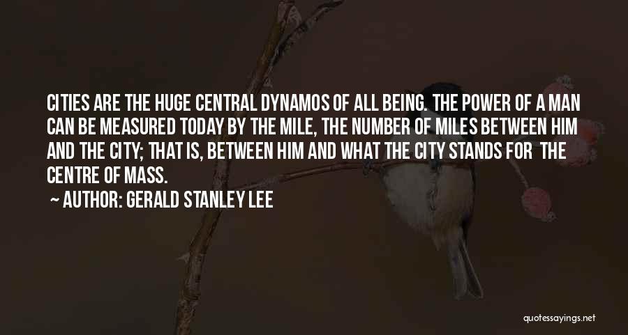 Gerald Stanley Lee Quotes: Cities Are The Huge Central Dynamos Of All Being. The Power Of A Man Can Be Measured Today By The