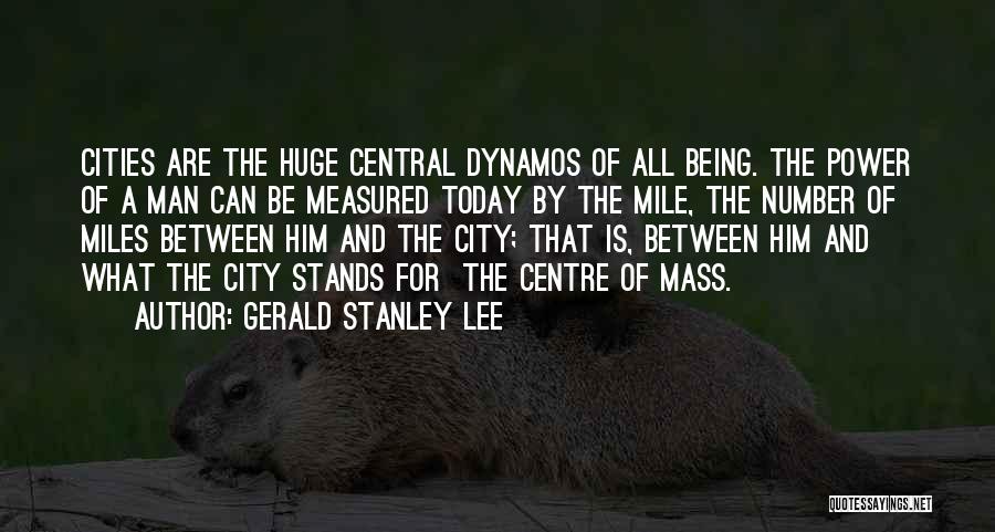 Gerald Stanley Lee Quotes: Cities Are The Huge Central Dynamos Of All Being. The Power Of A Man Can Be Measured Today By The