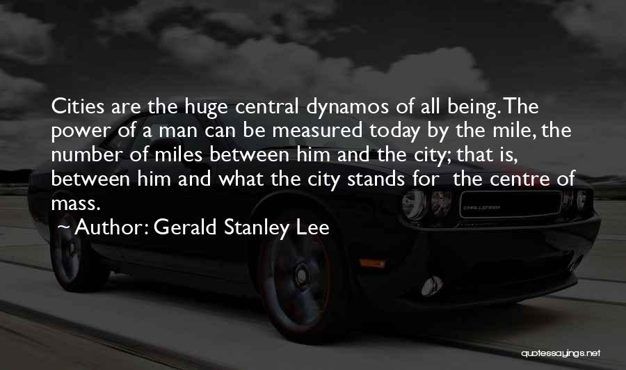 Gerald Stanley Lee Quotes: Cities Are The Huge Central Dynamos Of All Being. The Power Of A Man Can Be Measured Today By The