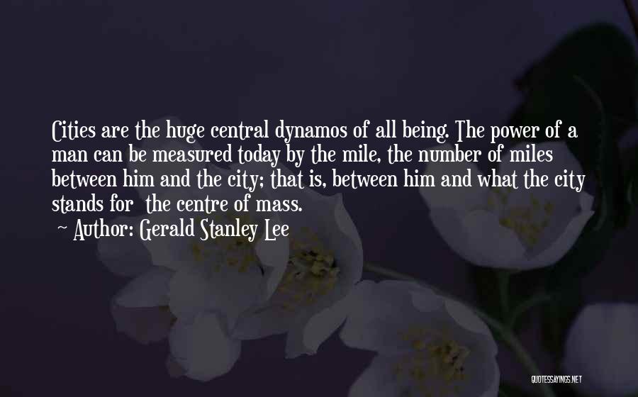 Gerald Stanley Lee Quotes: Cities Are The Huge Central Dynamos Of All Being. The Power Of A Man Can Be Measured Today By The