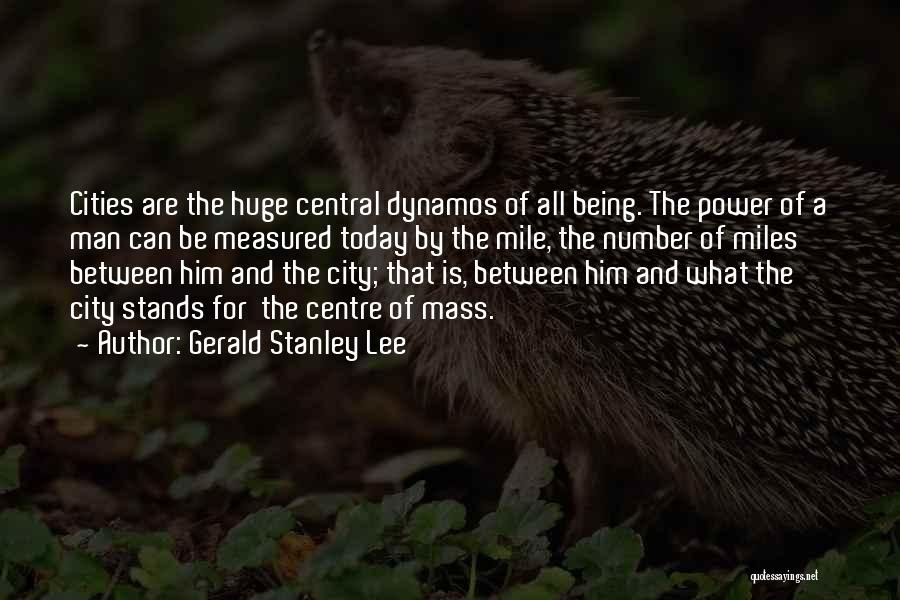 Gerald Stanley Lee Quotes: Cities Are The Huge Central Dynamos Of All Being. The Power Of A Man Can Be Measured Today By The