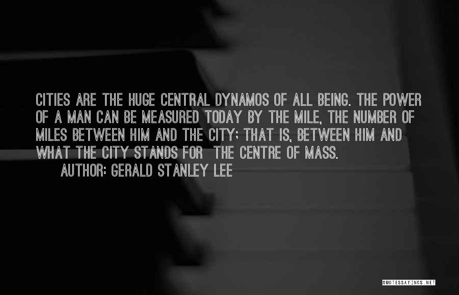 Gerald Stanley Lee Quotes: Cities Are The Huge Central Dynamos Of All Being. The Power Of A Man Can Be Measured Today By The