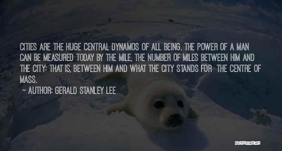 Gerald Stanley Lee Quotes: Cities Are The Huge Central Dynamos Of All Being. The Power Of A Man Can Be Measured Today By The