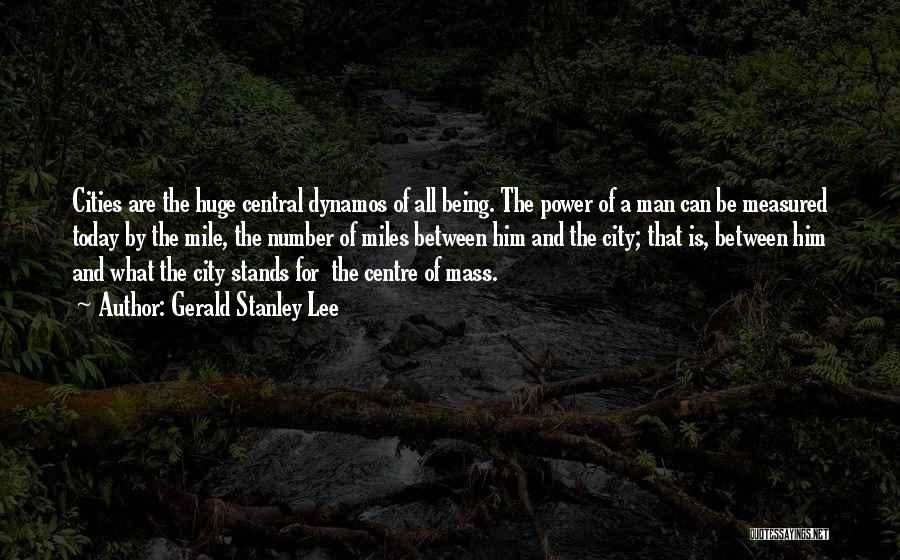 Gerald Stanley Lee Quotes: Cities Are The Huge Central Dynamos Of All Being. The Power Of A Man Can Be Measured Today By The