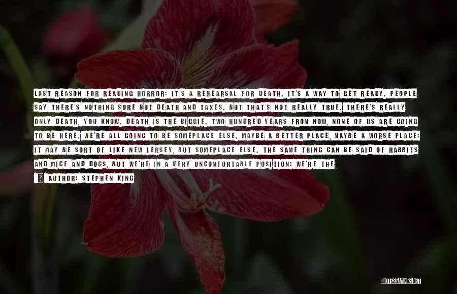 Stephen King Quotes: Last Reason For Reading Horror: It's A Rehearsal For Death. It's A Way To Get Ready. People Say There's Nothing