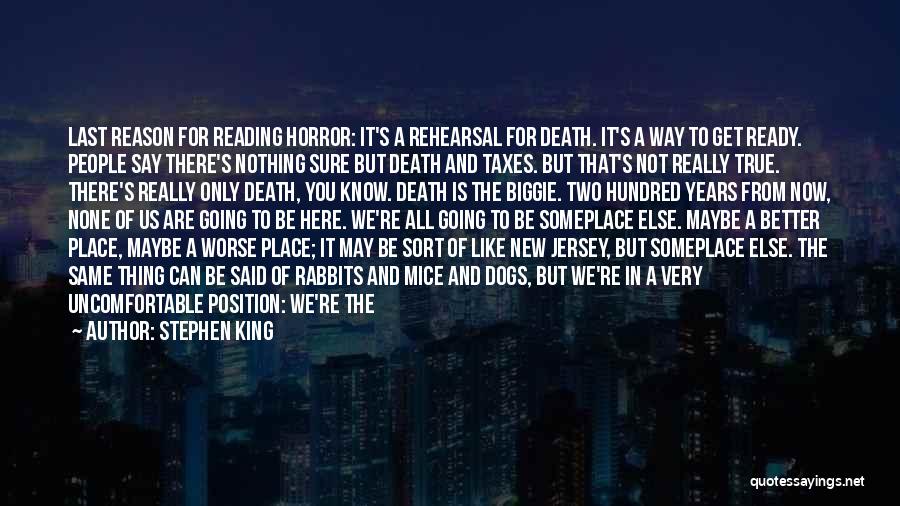 Stephen King Quotes: Last Reason For Reading Horror: It's A Rehearsal For Death. It's A Way To Get Ready. People Say There's Nothing