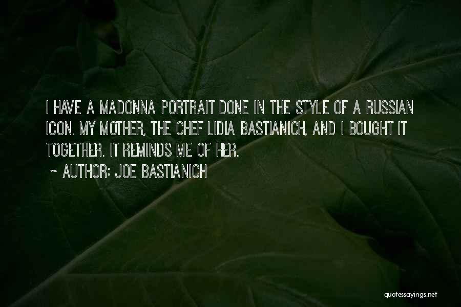 Joe Bastianich Quotes: I Have A Madonna Portrait Done In The Style Of A Russian Icon. My Mother, The Chef Lidia Bastianich, And