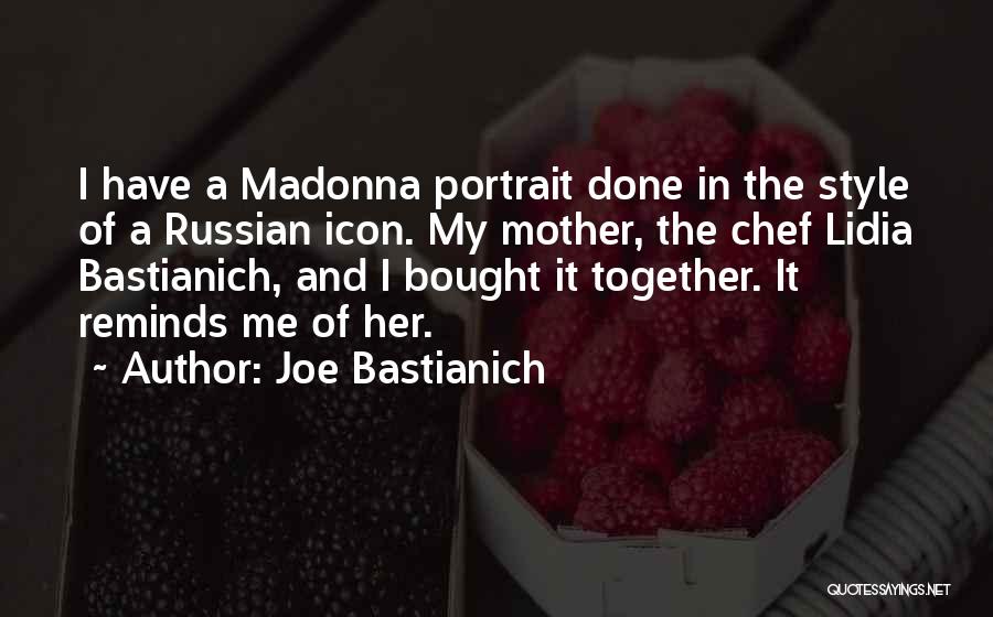 Joe Bastianich Quotes: I Have A Madonna Portrait Done In The Style Of A Russian Icon. My Mother, The Chef Lidia Bastianich, And