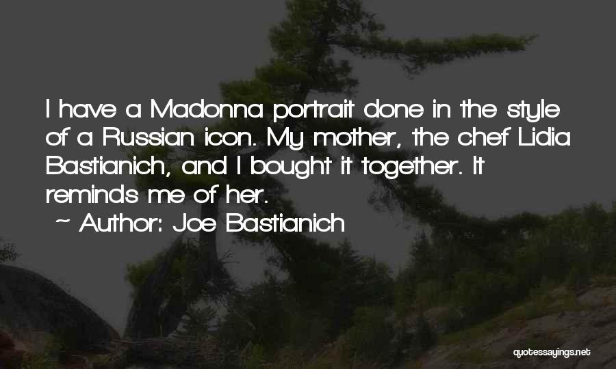 Joe Bastianich Quotes: I Have A Madonna Portrait Done In The Style Of A Russian Icon. My Mother, The Chef Lidia Bastianich, And