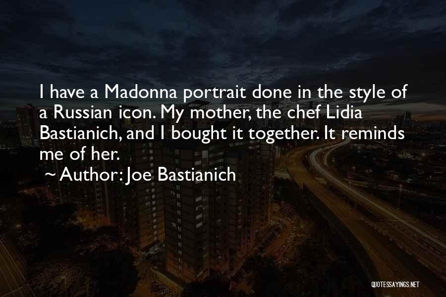 Joe Bastianich Quotes: I Have A Madonna Portrait Done In The Style Of A Russian Icon. My Mother, The Chef Lidia Bastianich, And