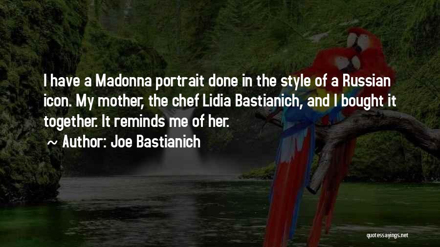 Joe Bastianich Quotes: I Have A Madonna Portrait Done In The Style Of A Russian Icon. My Mother, The Chef Lidia Bastianich, And