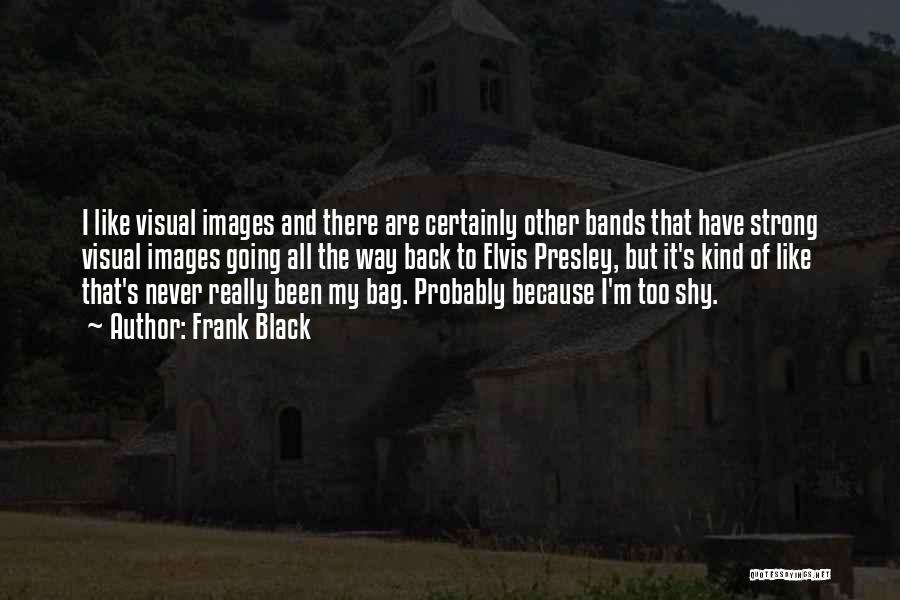 Frank Black Quotes: I Like Visual Images And There Are Certainly Other Bands That Have Strong Visual Images Going All The Way Back