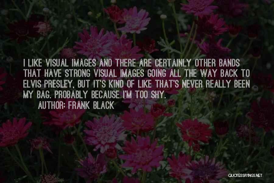 Frank Black Quotes: I Like Visual Images And There Are Certainly Other Bands That Have Strong Visual Images Going All The Way Back