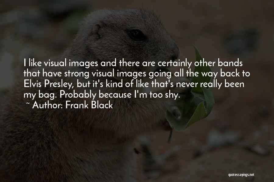 Frank Black Quotes: I Like Visual Images And There Are Certainly Other Bands That Have Strong Visual Images Going All The Way Back